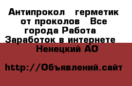 Антипрокол - герметик от проколов - Все города Работа » Заработок в интернете   . Ненецкий АО